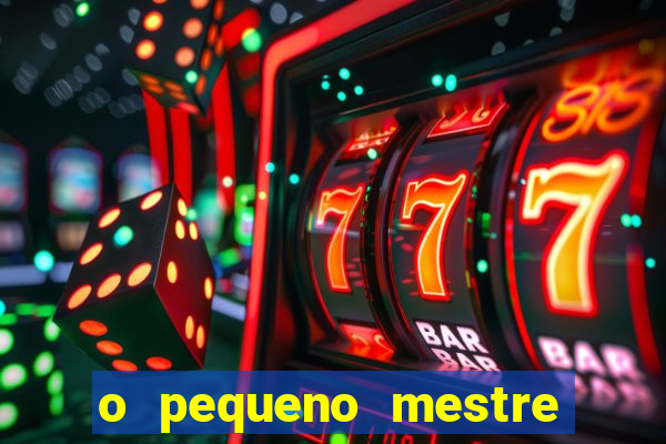 o pequeno mestre frases o pequeno mestre mensagens